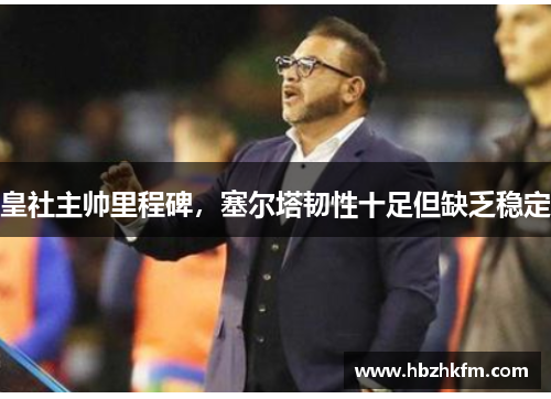 皇社主帅里程碑，塞尔塔韧性十足但缺乏稳定