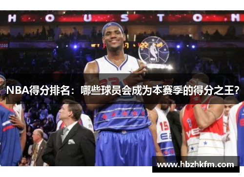 NBA得分排名：哪些球员会成为本赛季的得分之王？