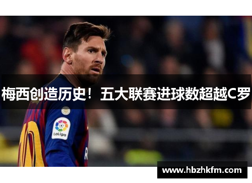梅西创造历史！五大联赛进球数超越C罗